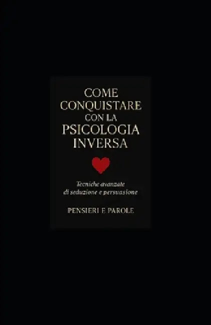 Come Conquistare con la Psicologia Inversa by Pensieri Parole