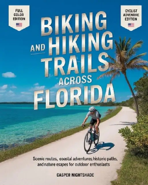 Biking and Hiking Trails Across Florida: Scenic Routes, Coastal Adventures, Historic Paths and Nature Escapes for Outdoor Enthusiasts by Casper Nightshade