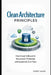 Clean Architecture Principles: How Great Software Is Structured, Protected, and Sustained Over Time by Justin Lewis