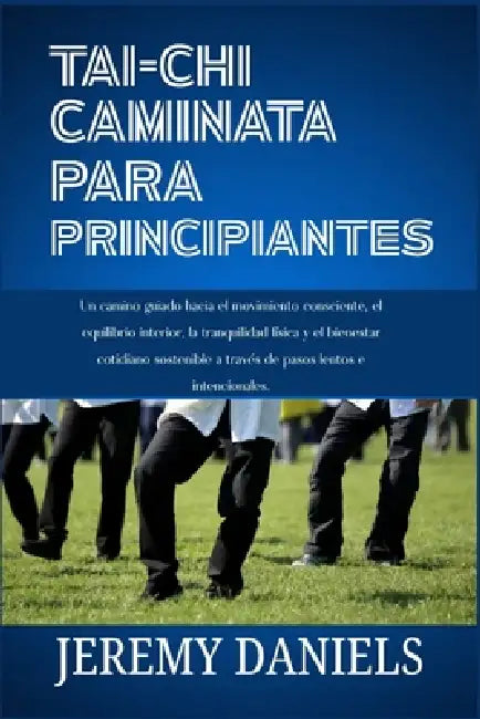 Tai CHI Caminata Para Principiantes: Un camino guiado hacia el movimiento consciente, el equilibrio interior, la tranquilidad física y el bienestar co by Jeremy Daniels