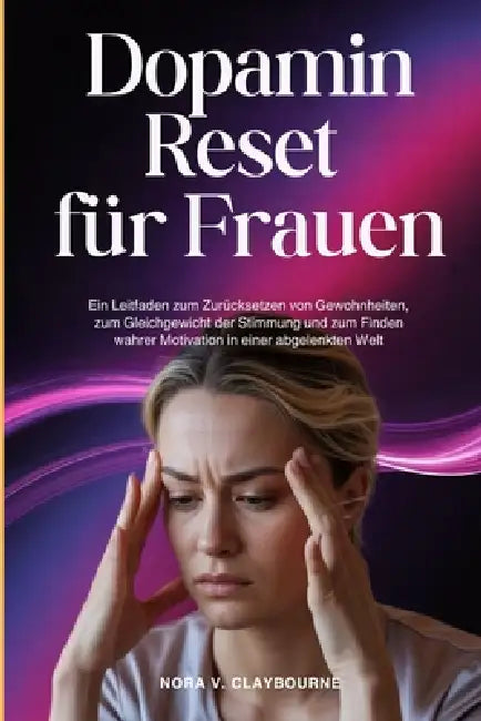Dopamin Reset für Frauen: Ein Leitfaden zum Zurücksetzen von Gewohnheiten, zum Gleichgewicht der Stimmung und zum Finden wahrer Motivation in einer ab by Nora V. Claybourne
