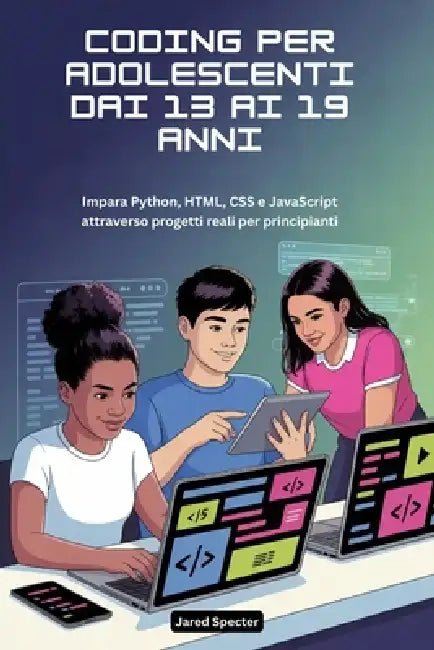 Coding Per Adolescenti Dai 13 AI 19 Anni: Impara Python, HTML, CSS e JavaScript attraverso progetti reali per principianti by Jared Specter