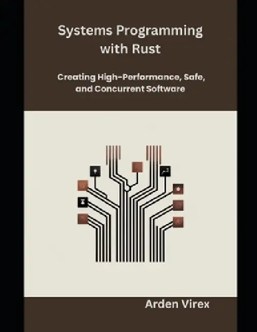 Systems Programming with Rust: Creating High-Performance, Safe, and Concurrent Software by Arden Virex