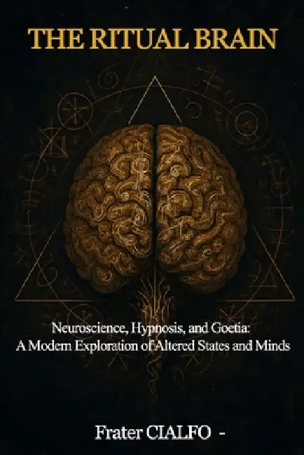 The Ritual Brain: Neuroscience, Hypnosis, and Goetia: A Modern Exploration of Altered States and Minds by Frater Cialfo