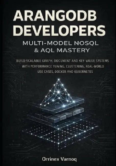 Arangodb for Developers: Multi-Model Nosql & Aql Mastery: Build Scalable Graph, Document and Key-Value Systems with Performance Tuning, Clustering, Re by Orrinex Varnoq