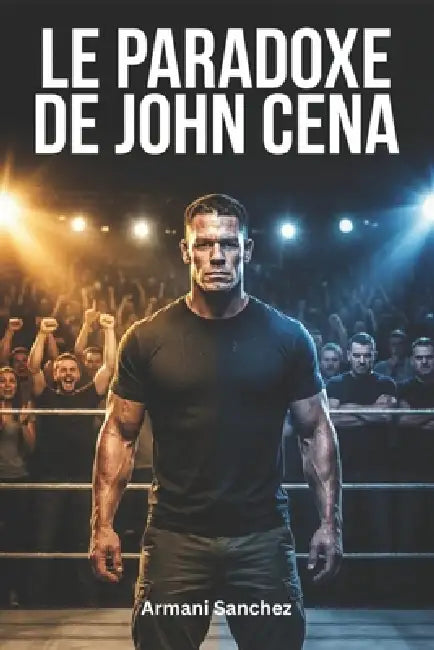 Le Paradoxe de John Cena: Hué comme un héros, adulé comme une légende: l' histoire inédite du joueur vedette de la WWE by Correntin Louis, Armani Sanchez