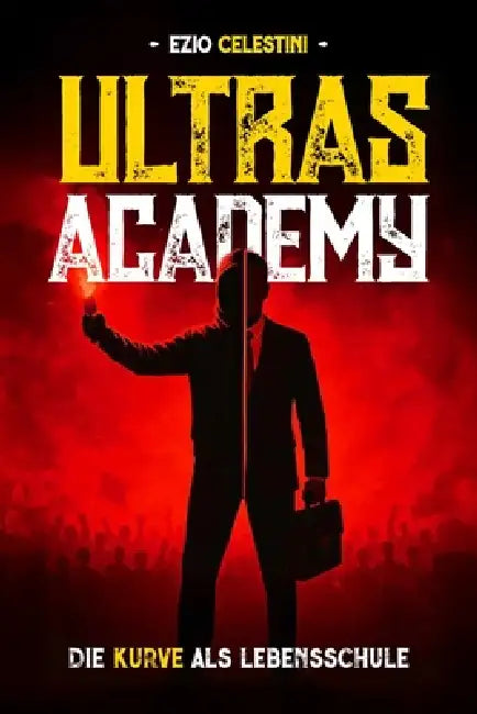 Ultras Academy: Die Kurve als Lebensschule by Ezio Celestini