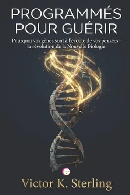 Programmés pour guérir: Pourquoi vos gènes sont à l'écoute de vos pensées: la révolution de la Nouvelle Biologie by Victor K. Sterling