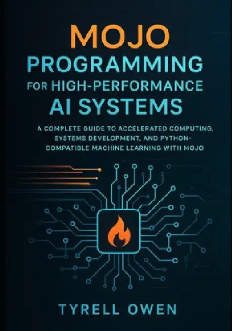 Mojo Programming for High-Performance AI Systems: A Complete Guide to Accelerated Computing, Systems Development, and Python-Compatible Machine Learni by Tyrell Owen