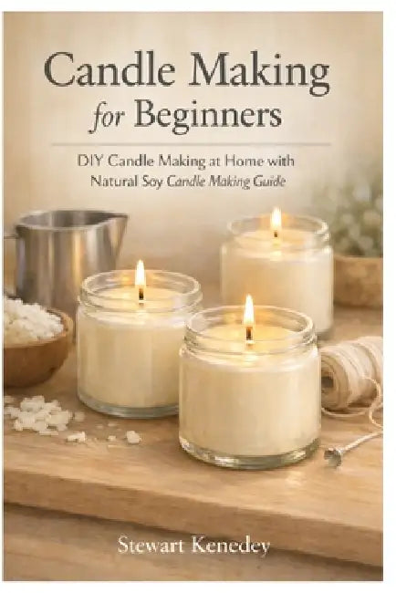 Candle making for beginners: DIY Candle Making at Home with natural soy candle making guide by Stewart Kennedy