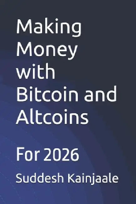 Making Money with Bitcoin and Altcoins: For 2026 by Suddesh Kainjaale