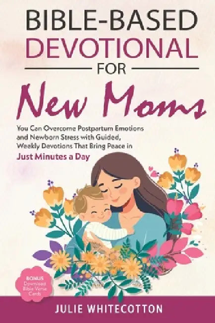 Bible-Based Devotional for New Moms: You Can Overcome Postpartum Emotions and Newborn Stress With Guided, Weekly Devotions That Bring Peace in Just Mi by Julie Whitecotton