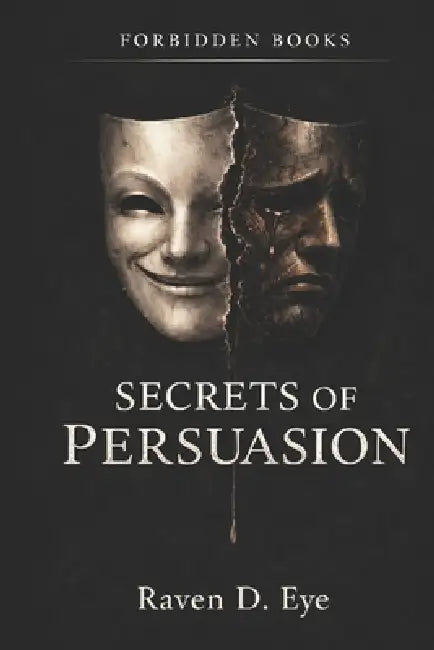 The Forbidden Books: Secrets of Persuasion: The Hidden Mechanisms That Shape Your Decisions by Raven D. Eye