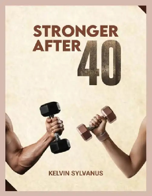 Stronger After 40: A simple science backed fitness blueprint to build strength, boost energy and stay lean for life. by Kelvin Sylvanus