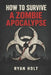 How To Survive a Zombie Apocalypse: If the dead rise, you'll want a plan. by Ryan Holt