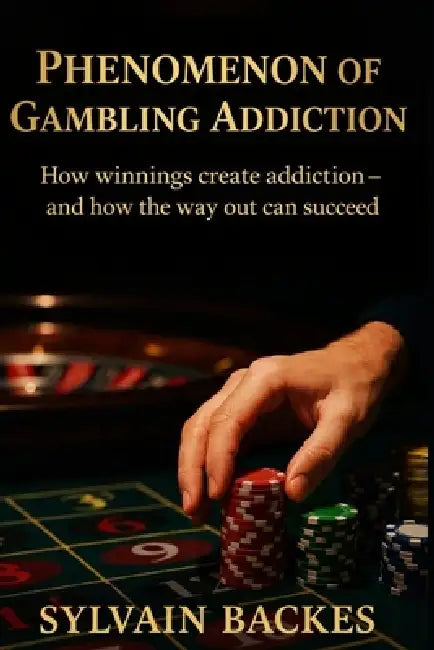 Phenomenon of Gambling Addiction: How winnings create addiction - and how the way out succeeds by Sylvain Backes