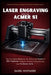 Laser Engraving with the ACMER S1: The Complete Beginner-to-Advanced Guide to 30+ Precision Projects, Practical Techniques, and Profitable Skills by Daniel Whitmore