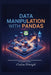 Data Manipulation with Pandas: Sculpting Raw Information into Actionable Insight: The Essential Toolbox for Data Scientists and Analysts by Caelum Bitwright