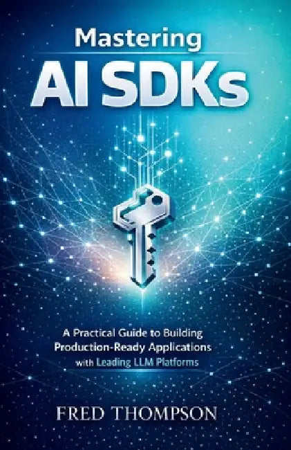 Mastering AI SDKs: A Practical Guide to Building Production-Ready Applications with Leading LLM Platforms by Fred Thompson