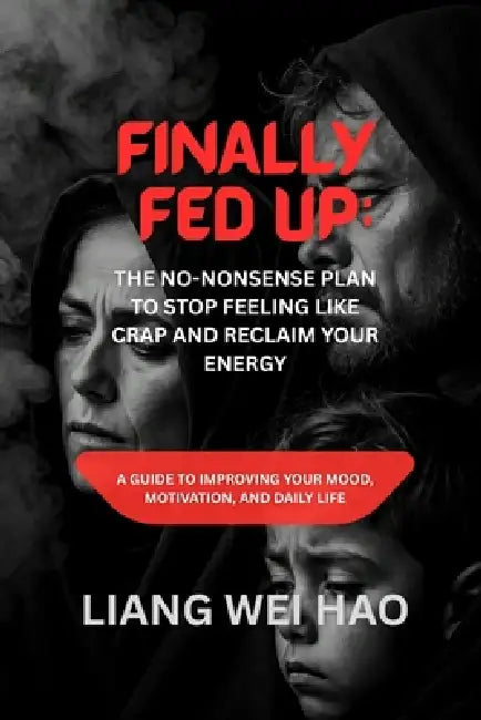Finally Fed Up: The No-Nonsense Plan to Stop Feeling Like Crap and Reclaim Your Energy: A Guide to Improving Your Mood, Motivation, and Daily Life by Liang Wei Hao