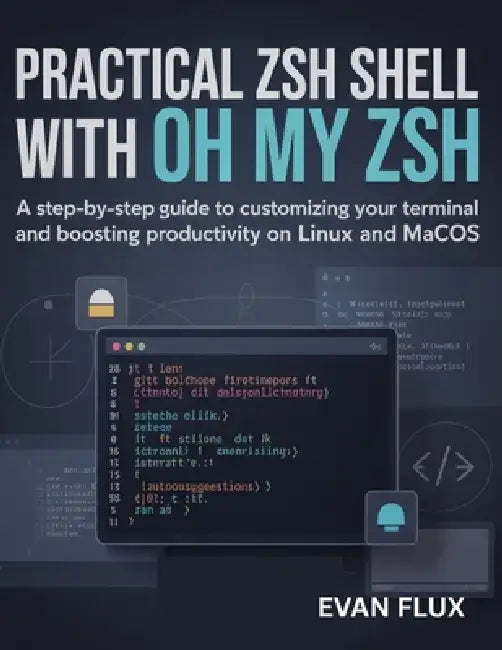 Practical Zsh Shell with Oh My Zsh: A Step-by-Step Guide to Customizing Your Terminal and Boosting Productivity on Linux and macOS by Evan Flux