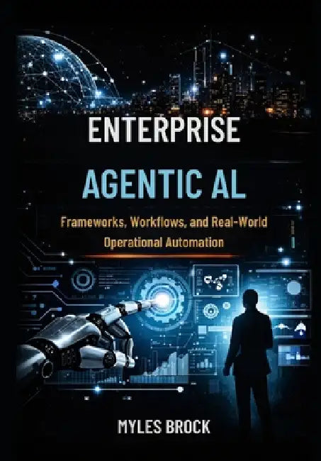 Enterprise Agentic AI: Frameworks, Workflows and Real-World Operational Automation by Myles Brock