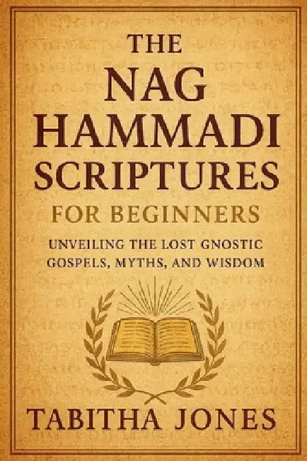 The Nag Hammadi Scripture for Beginners: Unveiling the Lost Gnostic Gospels, Myths, and Wisdom by Tabitha Jones
