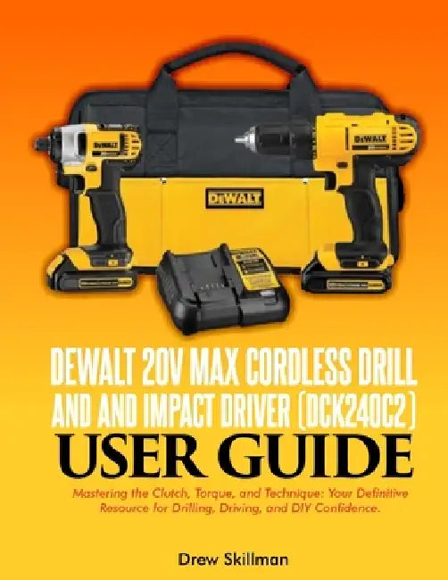 DEWALT 20V MAX Cordless Drill and and Impact Driver (DCK240C2) user guide;: Mastering the Clutch, Torque, and Technique: Your Definitive Resource for by Drew Skillman