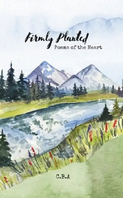 Firmly Planted: Poems of The Heart by C. B. A