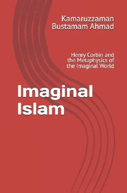 Imaginal Islam: Henry Corbin and the Metaphysics of the Imaginal World by Kamaruzzaman Bustamam Ahmad