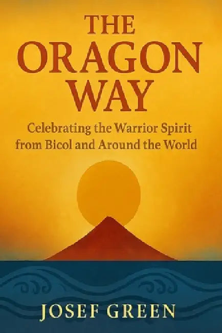 The Oragon Way: Celebrating the Warrior Spirit from Bicol and Around the World by Josef Green