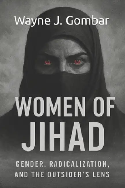Women of Jihad: Gender, Radicalization, and the Outsider's Lens.: An Analytical Study of Female Participation in Jihadist Movements by Wayne J. Gombar