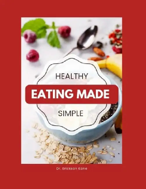 Healthy Eating Made Simple: A Teen's Guide To Balanced Eating, Better Focus, And Everyday Wellness by Erickson Kane