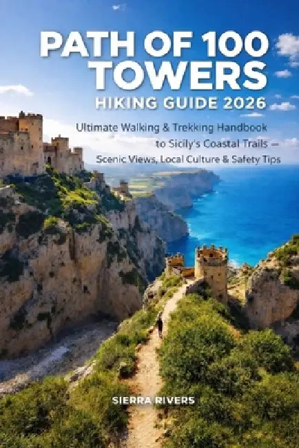 Path of 100 Towers Hiking Guide 2026: Ultimate Walking & Trekking Handbook to Sicily's Coastal Trails - Scenic Views, Local Culture & Safety Tips by Sierra Rivers