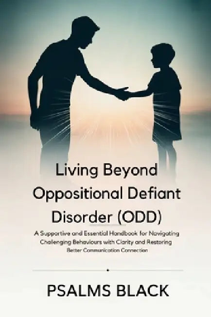 Living Beyond Oppositional Defiant Disorder (ODD): A Supportive and Essential Handbook for Navigating Challenging Behaviors with Clarity and Restoring by Psalms Black