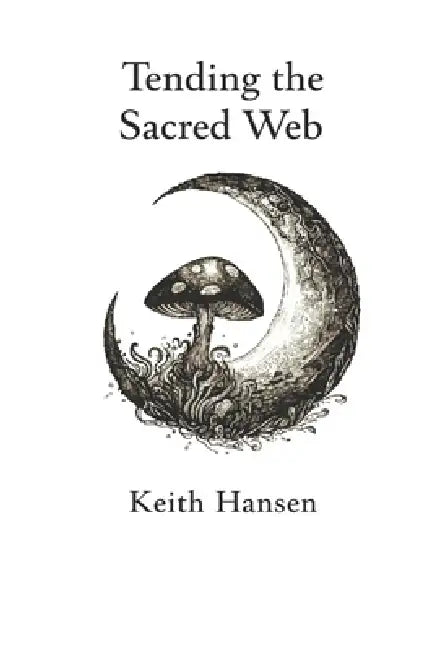 Tending the Sacred Web: A Practical Guide for Earthkeepers by Keith Hansen