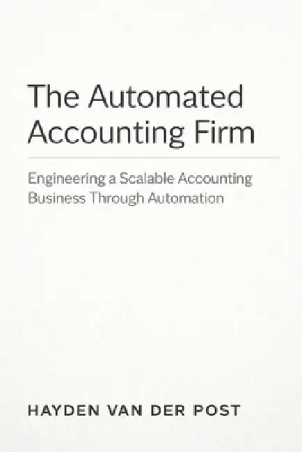 The Automated Accounting Firm: A Comprehensive Guide: Engineering a Scalable Accounting Business Through Automation by Danny Munrow, Hayden Van Der Post
