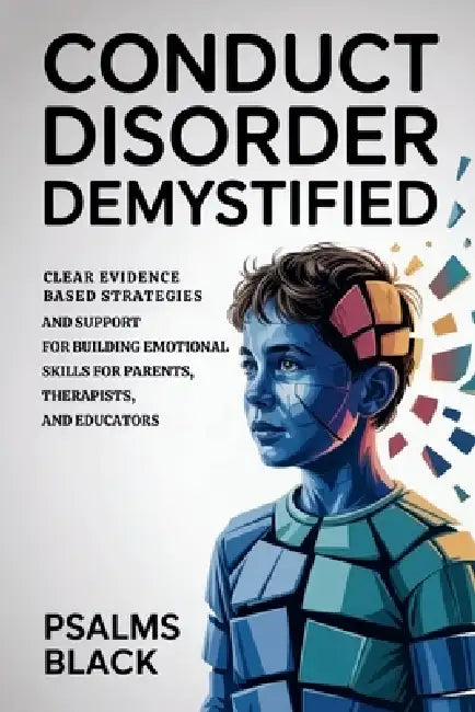 Conduct Disorder Demystified: Clear Evidence Based Strategies and Support for Building Emotional Skills for Parents, therapists, and Educators by Psalms Black