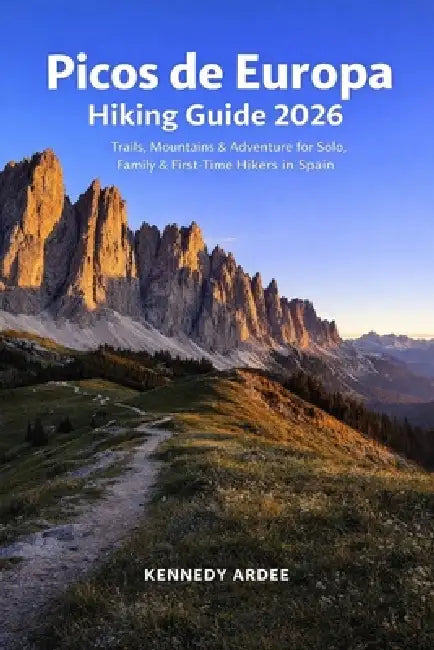 Picos de Europa Hiking Guide 2026: Trails, Mountains & Adventure for Solo, Family & First-Time Hikers in Spain by Kennedy Ardee