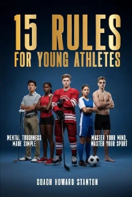 15 Rules for Young Athletes: Mental Toughness Made Simple by Howard Stanton