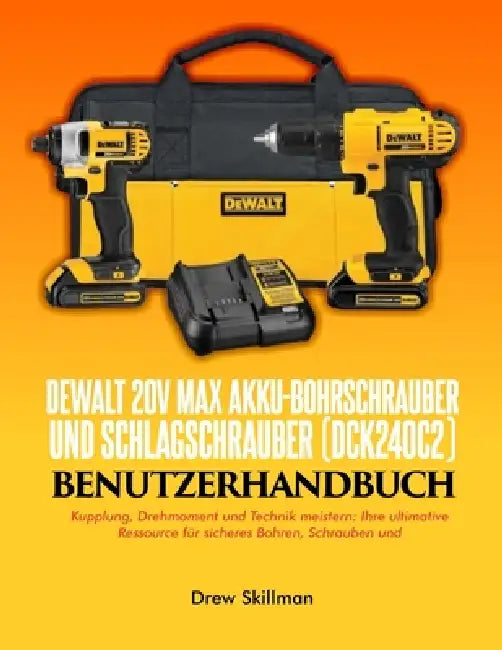 DEWALT 20V MAX Akku-Bohrschrauber und Schlagschrauber (DCK240C2) Benutzerhandbuch;: Kupplung, Drehmoment und Technik meistern: Ihre ultimative Ressour by Drew Skillman