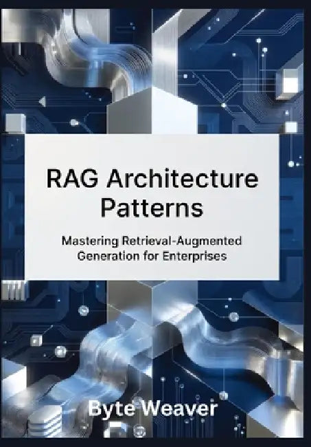 RAG Architecture Patterns: Mastering Retrieval-Augmented Generation for Enterprises: Step-by-Step Guide to Building Legal, Healthcare, and Financial A by Byte Weaver