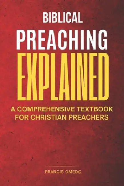 Biblical preaching explained: A Comprehensive Textbook for Christian Preachers by Francis Omedo