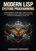 Modern LISP Systems Programming: Master Common Lisp, Clojure, Racket & Emacs LISP to Build High-Performance Systems, AI Workloads, Concurrent Jvm Plat by Shangguan Zhengxiong