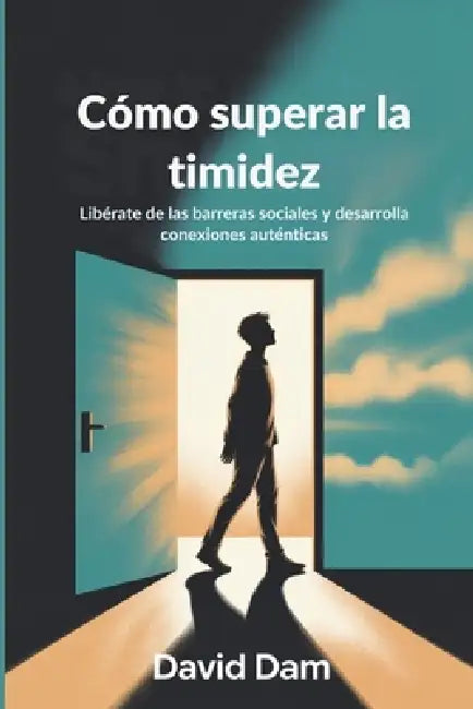 Cómo superar la timidez: Libérate de las barreras sociales y desarrolla conexiones auténticas by David Dam