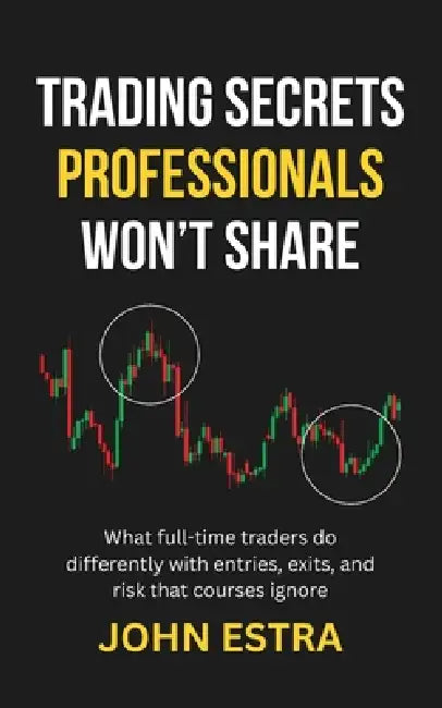 Trading Secrets Professionals Won't Share: What full-time traders do differently with entries, exits, and risk that courses ignore by John Estra