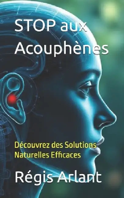 STOP aux Acouphènes: Découvrez des Solutions Naturelles Efficaces by Régis Arlant