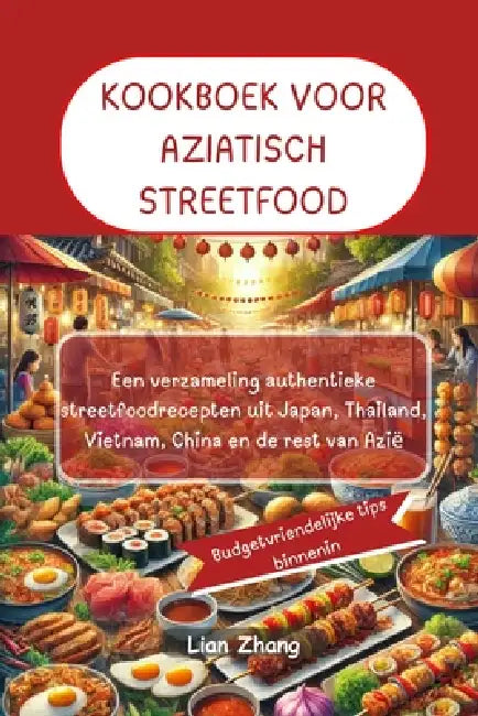 Kookboek Voor Aziatisch Streetfood: Een verzameling authentieke streetfoodrecepten uit Japan, Thailand, Vietnam, China en de rest van Azië by Lian Zhang