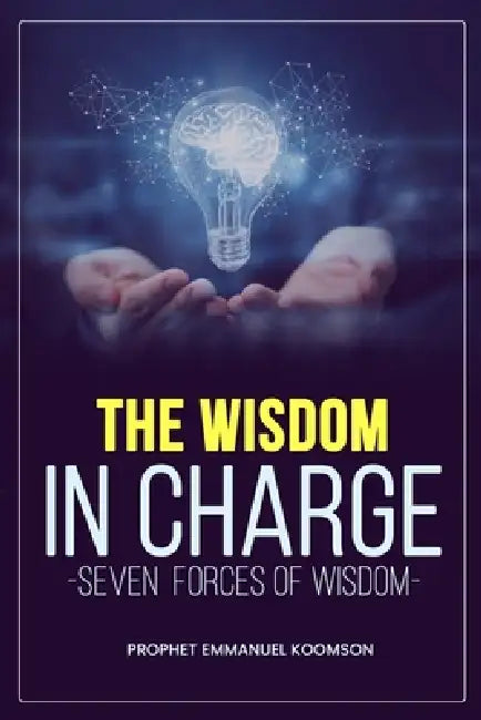 The Wisdom in Charge: Seven Forces of Wisdom by Prophet Emmanuel Koomson