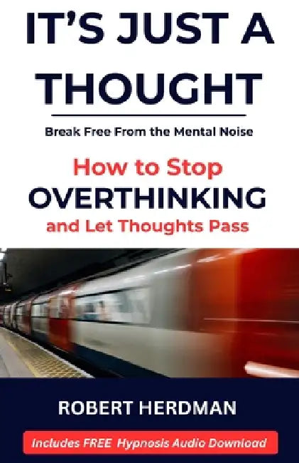It's Just a Thought: How to Stop Overthinking and Learn to Let Thoughts Pass by Robert Herdman